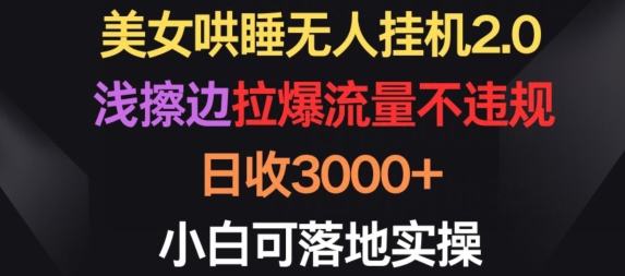 美女哄睡无人挂机2.0.浅擦边拉爆流量不违规，日收3000+，小白可落地实操-知新学吧