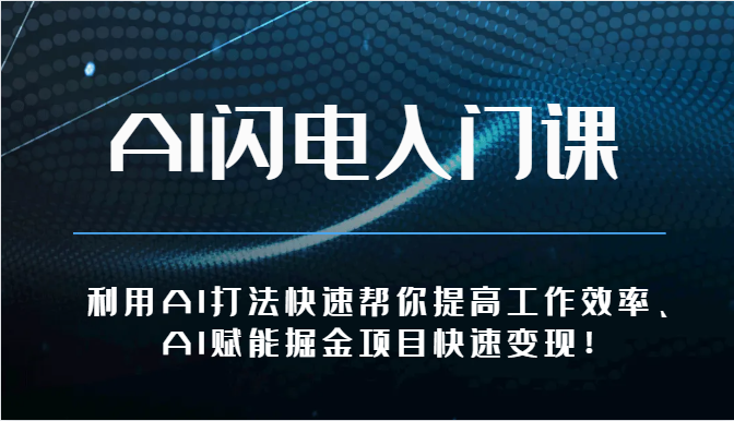 AI闪电入门课-利用AI打法快速帮你提高工作效率、AI赋能掘金项目快速变现！-知新学吧