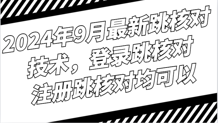 2024年9月最新跳核对技术，登录跳核对，注册跳核对均可以-知新学吧