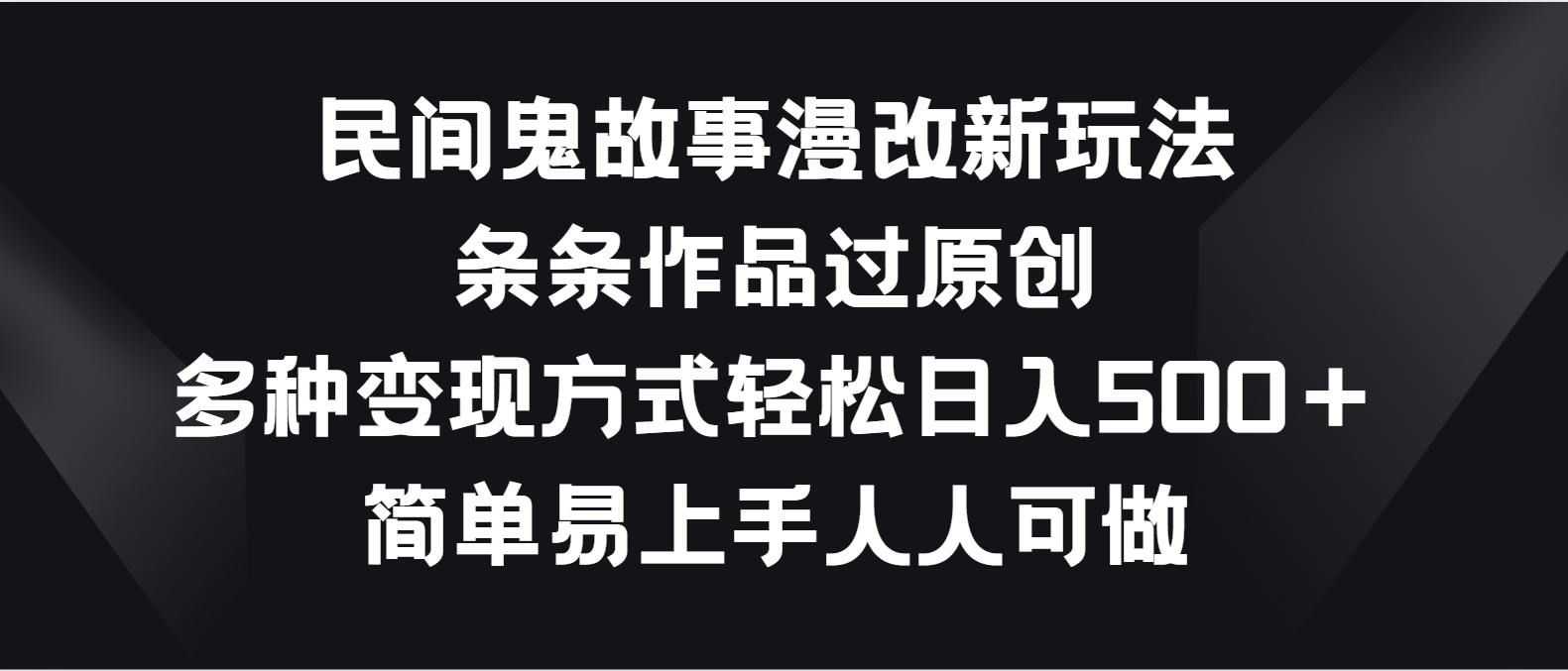民间鬼故事漫改新玩法，条条作品过原创，多种变现方式轻松日入500＋-知新学吧