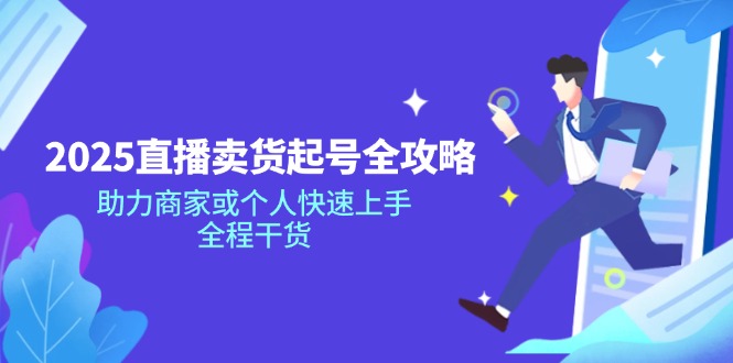 2025直播卖货起号全攻略，助力商家或个人快速上手，全程干货-知新学吧