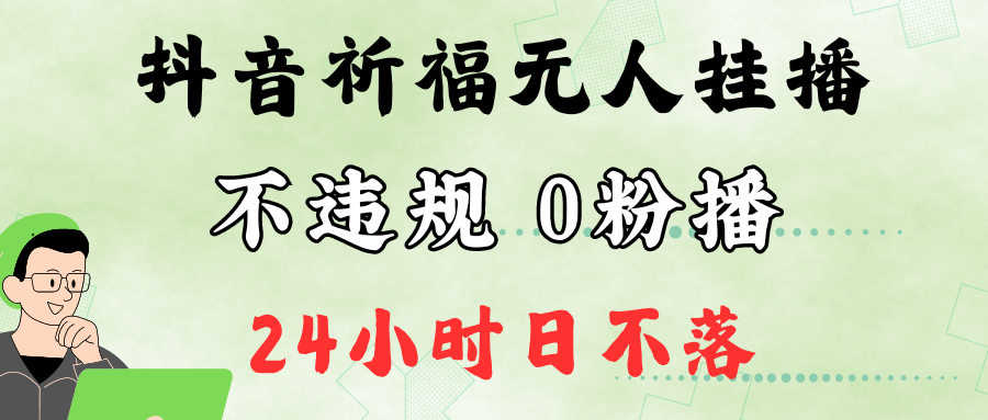 抖音最新祈福无人挂播，单日撸音浪收2万+0粉手机可开播，新手小白一看就会-知新学吧