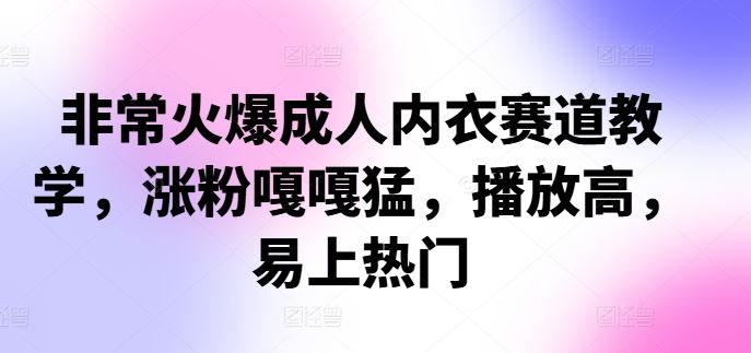 非常火爆成人内衣赛道教学，​涨粉嘎嘎猛，播放高，易上热门-知新学吧