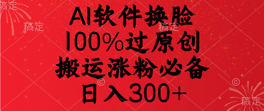AI软件换脸，100%过原创，搬运涨粉必备，日入300+-知新学吧