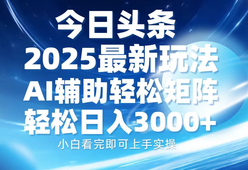 今日头条2025最新玩法，思路简单，复制粘贴，AI辅助，轻松矩阵日入3000+-知新学吧