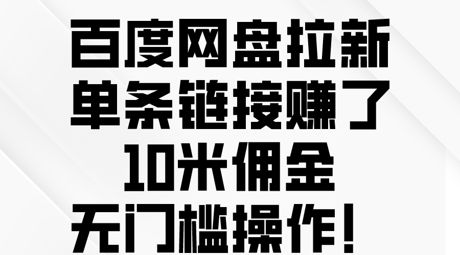 （10304期）百度网盘拉新，单条链接赚了10米佣金，无门槛操作！-知新学吧