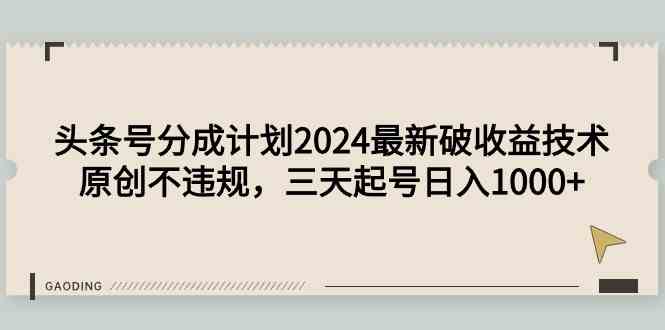 （9455期）头条号分成计划2024最新破收益技术，原创不违规，三天起号日入1000+-知新学吧