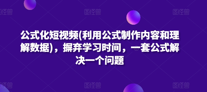 公式化短视频(利用公式制作内容和理解数据)，摒弃学习时间，一套公式解决一个问题-知新学吧