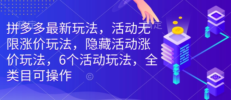 拼多多最新玩法，活动无限涨价玩法，隐藏活动涨价玩法，6个活动玩法，全类目可操作-知新学吧