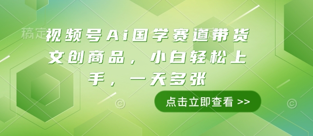 视频号Ai国学赛道带货文创商品，小白轻松上手，一天多张-知新学吧
