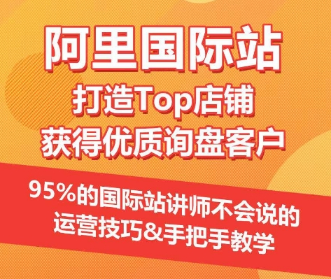 【阿里国际站】打造Top店铺&获得优质询盘客户，​95%的国际站讲师不会说的运营技巧-知新学吧