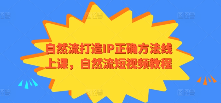 自然流打造IP正确方法线上课，自然流短视频教程-知新学吧