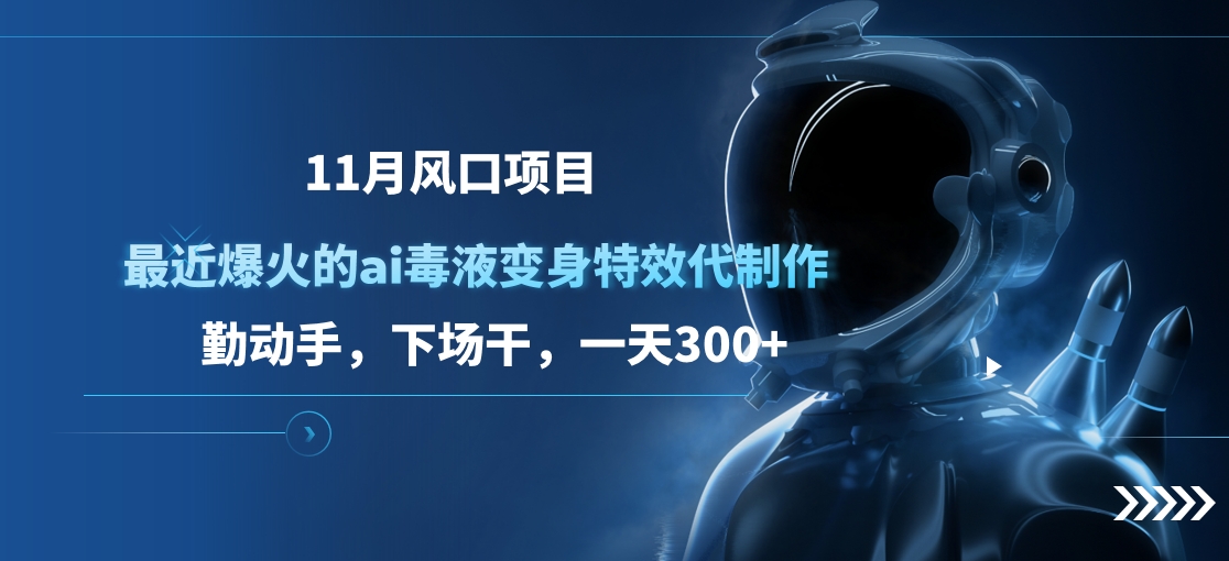 11月风口项目，最近爆火的ai毒液变身特效代制作，勤动手，下场干，一天300+-知新学吧