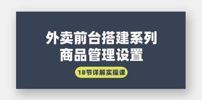 （9274期）外卖前台搭建系列｜商品管理设置，18节详解实操课-知新学吧