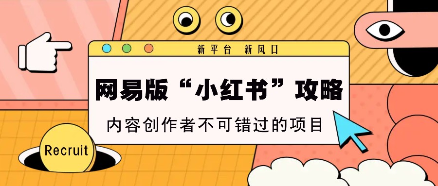 网易版“小红书”攻略，新平台 新风口，内容创作者不可错过的项目-知新学吧