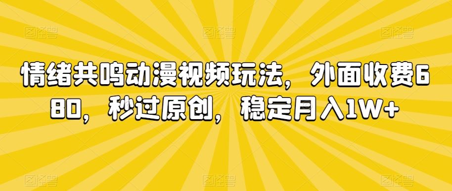 情绪共鸣动漫视频玩法，外面收费680，秒过原创，稳定月入1W+【揭秘】-知新学吧