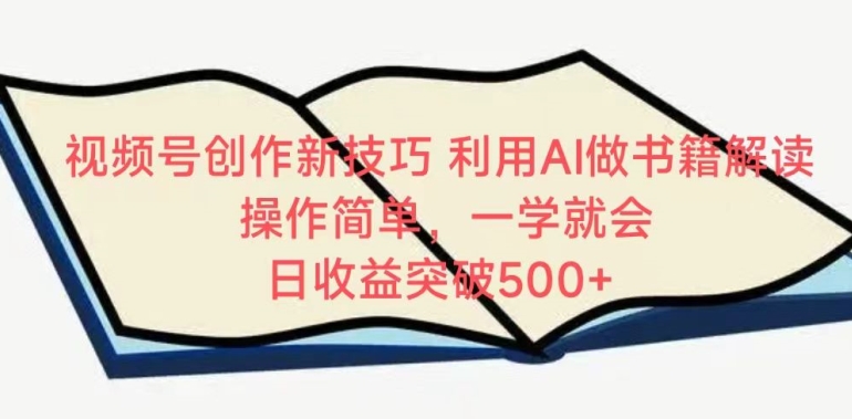 视频号创作新技巧，利用AI做书籍解读，操作简单，一学就会 日收益突破500+-知新学吧