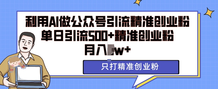 利用AI矩阵做公众号引流精准创业粉，单日引流500+精准创业粉，月入过w【揭秘】-知新学吧
