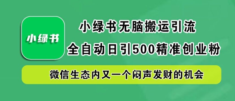 小绿书无脑搬运引流，全自动日引500精准创业粉，微信生态内又一个闷声发财的机会【揭秘】-知新学吧