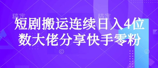 短剧搬运连续日入4位数大佬分享快手零粉爆单经验-知新学吧