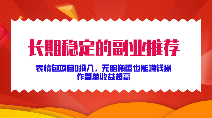 长期稳定的副业推荐！表情包项目0投入，无脑搬运也能赚钱，操作简单收益超高-知新学吧