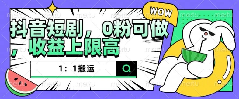 抖音短剧1：1搬运，无违规，0粉可做，收益上限高-知新学吧