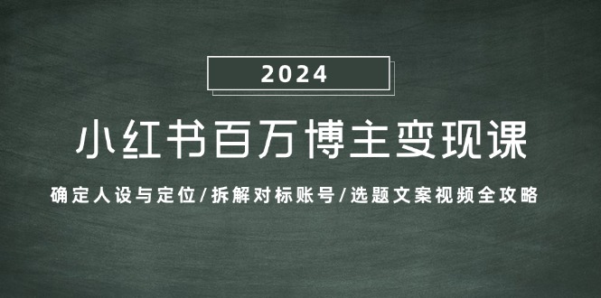 小红书百万博主变现课：确定人设与定位/拆解对标账号/选题文案视频全攻略-知新学吧