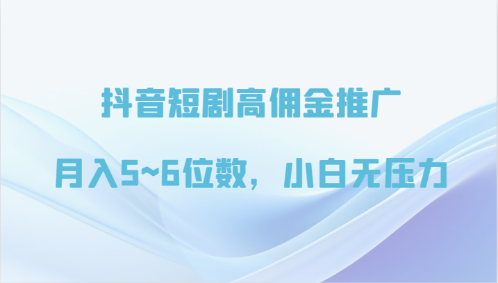 抖音短剧高佣金推广，月入5~6位数，小白无压力-知新学吧