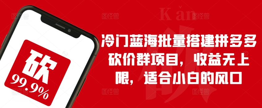 冷门蓝海批量搭建拼多多砍价群项目，收益无上限，适合小白的风口-知新学吧