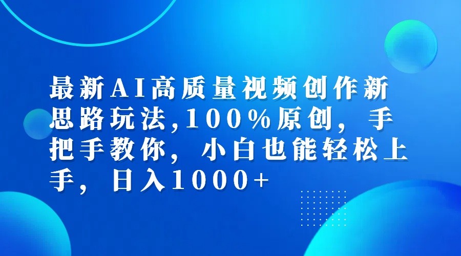 最新AI高质量视频创作新思路玩法,100%原创,手把手教你,小白也能轻松上手,日入1000+-知新学吧
