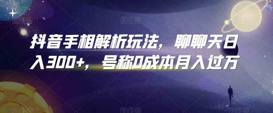 抖音手相解析玩法，聊聊天日入300+，号称0成本月入过万-知新学吧