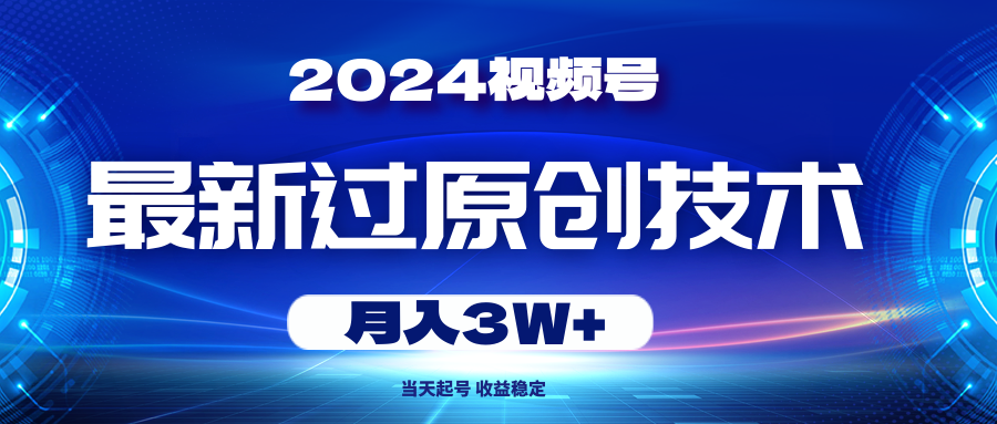 （10704期）2024视频号最新过原创技术，当天起号，收益稳定，月入3W+-知新学吧