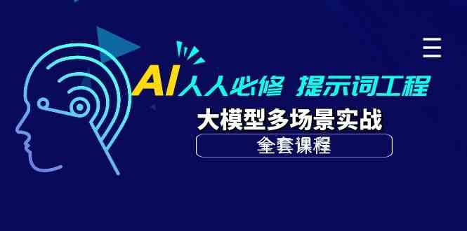 （10047期）AI 人人必修-提示词工程+大模型多场景实战（全套课程）-知新学吧