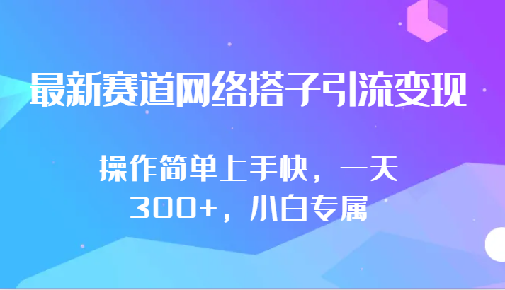最新赛道网络搭子引流变现!!操作简单上手快，一天300+，小白专属-知新学吧