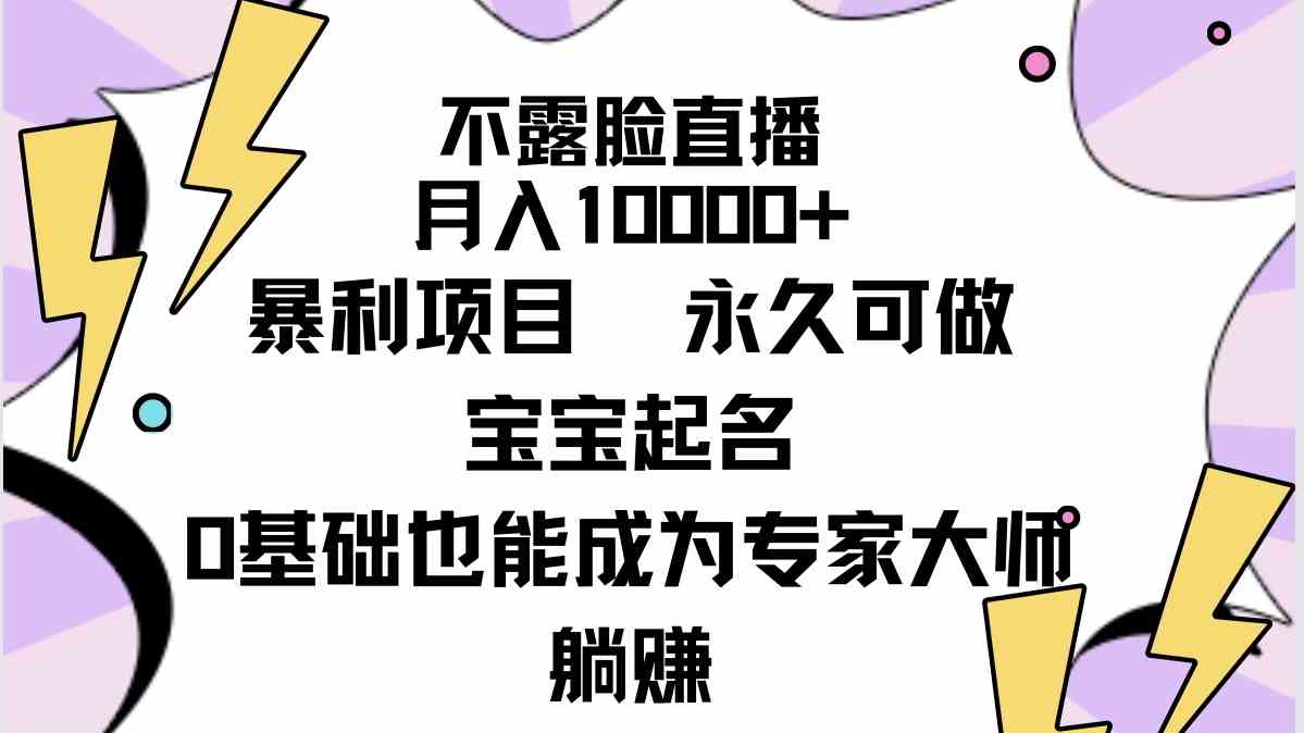 （9326期）不露脸直播，月入10000+暴利项目，永久可做，宝宝起名（详细教程+软件）-知新学吧