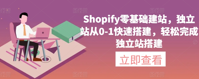 Shopify零基础建站，独立站从0-1快速搭建，轻松完成独立站搭建-知新学吧