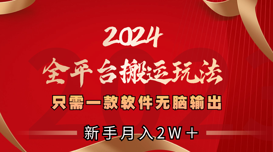 2024全平台搬运玩法，只需一款软件，无脑输出，新手也能月入2W＋-知新学吧