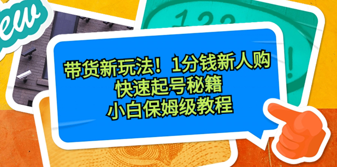带货新玩法！1分钱新人购，快速起号秘籍！小白保姆级教程-知新学吧