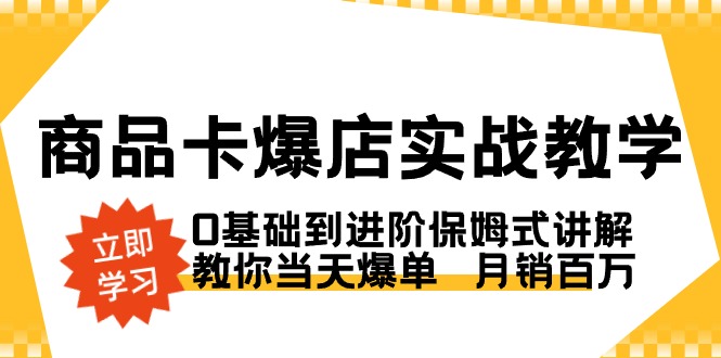 商品卡·爆店实战教学，0基础到进阶保姆式讲解，教你当天爆单 月销百万-知新学吧