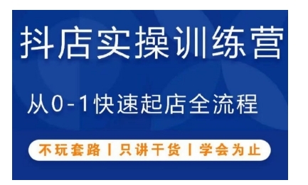 抖音小店实操训练营，从0-1快速起店全流程，不玩套路，只讲干货，学会为止-知新学吧