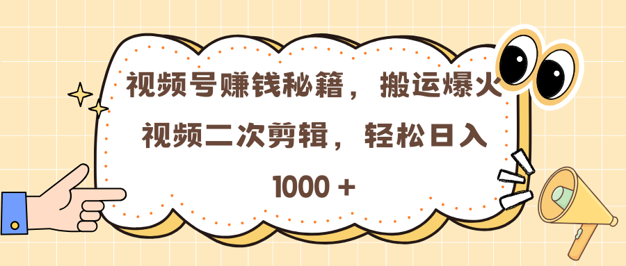 视频号赚钱秘籍，搬运爆火视频二次剪辑，轻松日入 1000 +-知新学吧