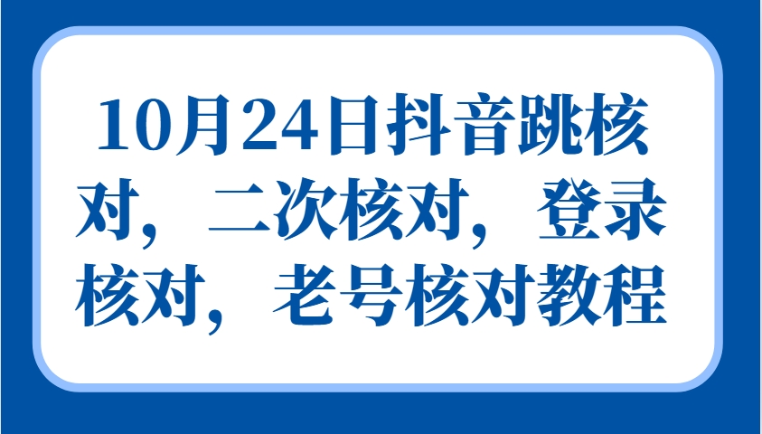 10月24日抖音跳核对，二次核对，登录核对，老号核对教程-知新学吧