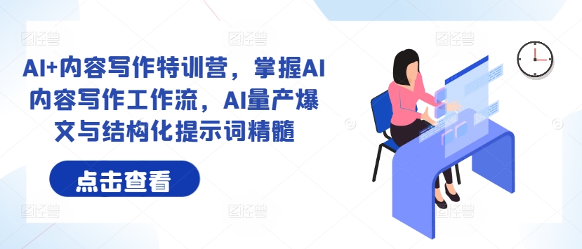 AI+内容写作特训营，掌握AI内容写作工作流，AI量产爆文与结构化提示词精髓-知新学吧