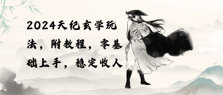 （10239期）2024天纪玄学玩法，零基础上手，稳定收入（教程+工具）-知新学吧