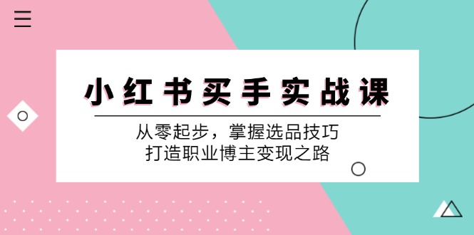 小红书买手实战课：从零起步，掌握选品技巧，打造职业博主变现之路-知新学吧