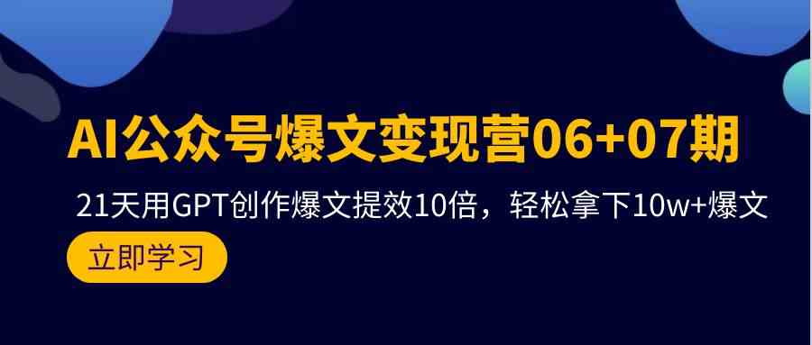 （9839期）AI公众号爆文变现营06+07期，21天用GPT创作爆文提效10倍，轻松拿下10w+爆文-知新学吧