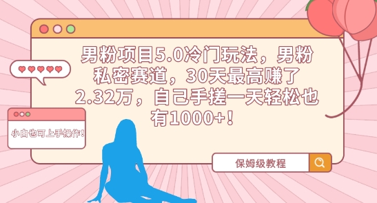 男粉项目5.0冷门玩法，男粉私密赛道，30天最高赚了2.32万，自己手搓一天轻松也有1000+-知新学吧
