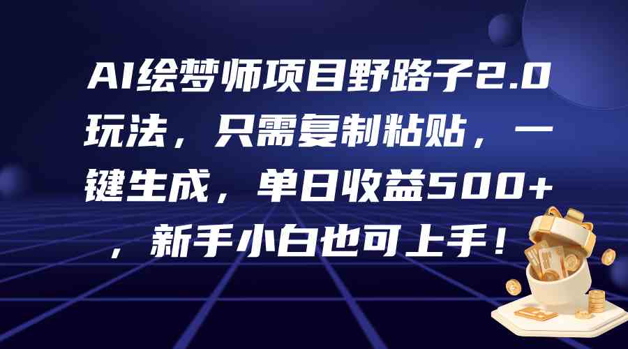 （9876期）AI绘梦师项目野路子2.0玩法，只需复制粘贴，一键生成，单日收益500+，新…-知新学吧
