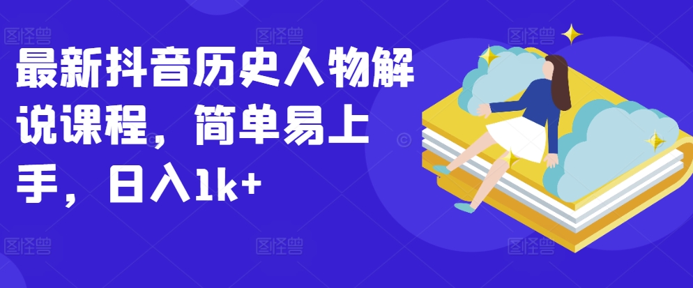 最新抖音历史人物解说课程，简单易上手，日入1k+-知新学吧