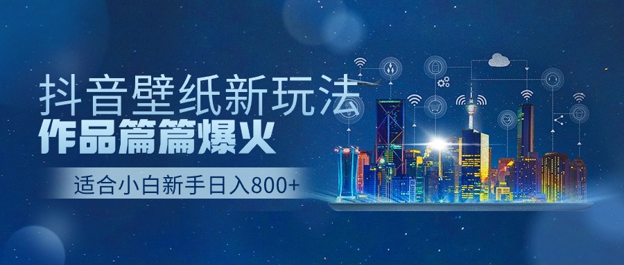 抖音壁纸号新玩法，一个作品只需要5分钟，条条爆款日收益1000＋-知新学吧